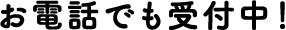 お電話でも受付中！